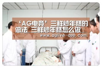 ‘AG电竞’三鲜炒年糕的做法_三鲜炒年糕怎么做_鸣翠燕的菜谱(图3) AG官方