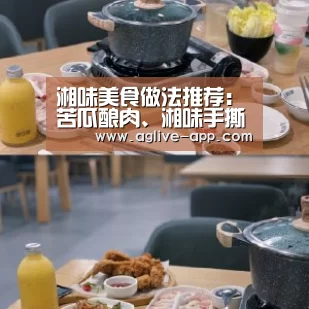 湘味美食做法推荐:苦瓜酿肉、湘味手撕包菜、浇汁臭豆腐 ,馋了:AG直播(图1) AG电竞
