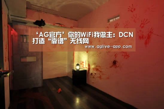 ‘AG官方’你的WiFi我做主:DCN打造“靠谱”无线网(图1) AG电竞