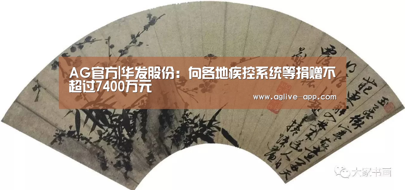 AG官方|华发股份:向各地疾控系统等捐赠不超过7400万元(图1) AG直播