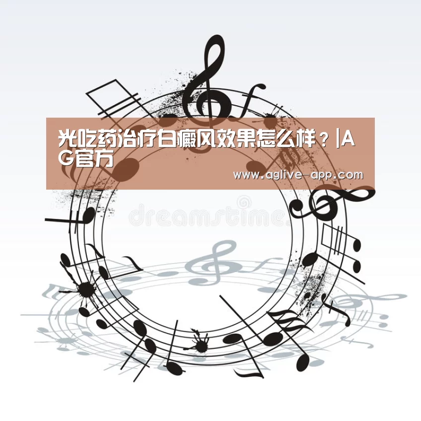 光吃药治疗白癜风效果怎么样?|AG官方(图4) AG电竞