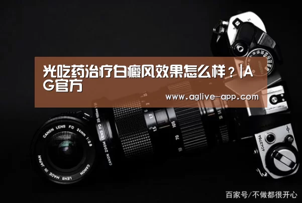 光吃药治疗白癜风效果怎么样?|AG官方(图1) AG电竞