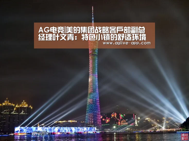 AG电竞|美的集团战略客户部副总经理叶文青:特色小镇的舒适环境解决方式(图1) AG电竞