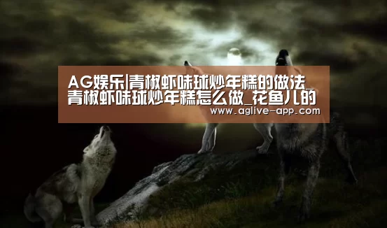 AG娱乐|青椒虾味球炒年糕的做法_青椒虾味球炒年糕怎么做_花鱼儿的菜谱(图2) AG官方