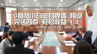0基础小白做自媒体 相识完这四点 轻松收益 !:AG直播(图1) AG官方