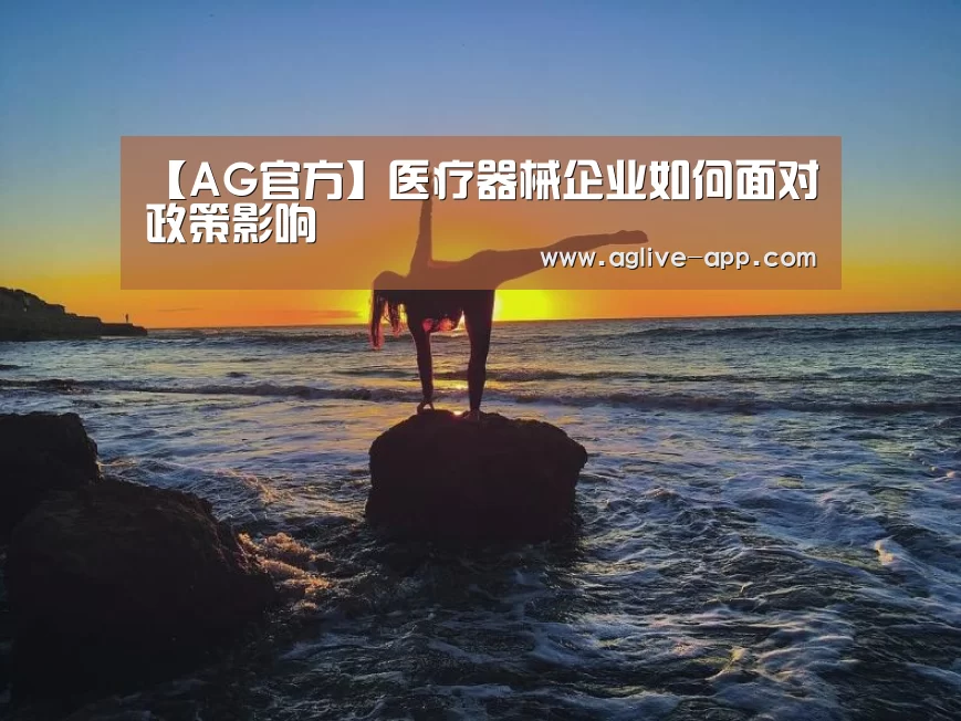 【AG官方】医疗器械企业如何面对政策影响(图4) AG电竞