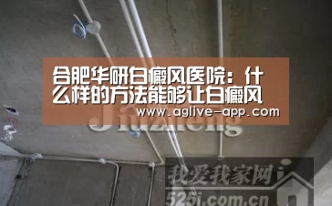 合肥华研白癜风医院:什么样的方法能够让白癜风的治疗简单点?“AG官方”(图2) AG直播